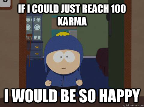 If I could just reach 100 karma i would be so happy  Craig would be so happy