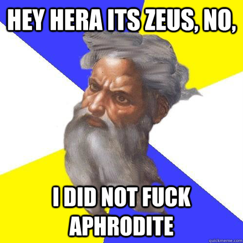 Hey Hera its zeus, No, I did not fuck Aphrodite  Advice God