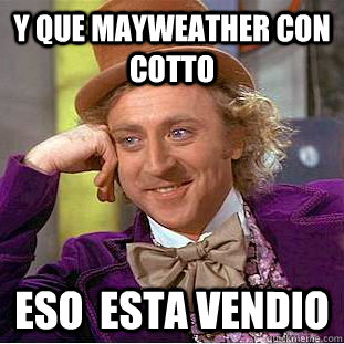 Y que Mayweather con Cotto eso  esta vendio  Psychotic Willy Wonka