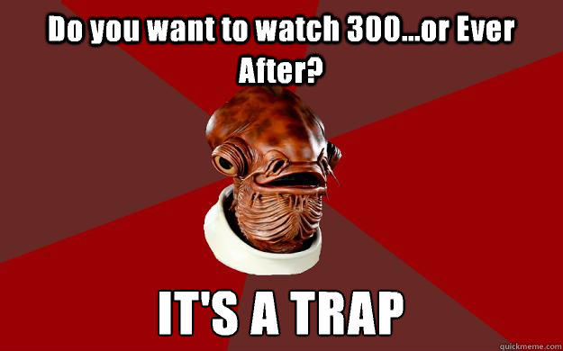 Do you want to watch 300...or Ever After? IT'S A TRAP  Admiral Ackbar Relationship Expert