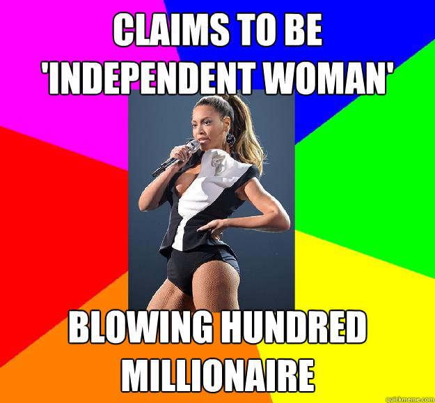 claims to be 'independent woman' blowing hundred millionaire  Scumbag Beyonce