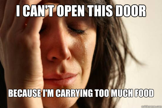 I can't open this door Because i'm carrying too much food  First World Problems
