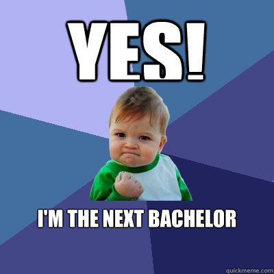 yes! i'm the next bachelor  Success Kid