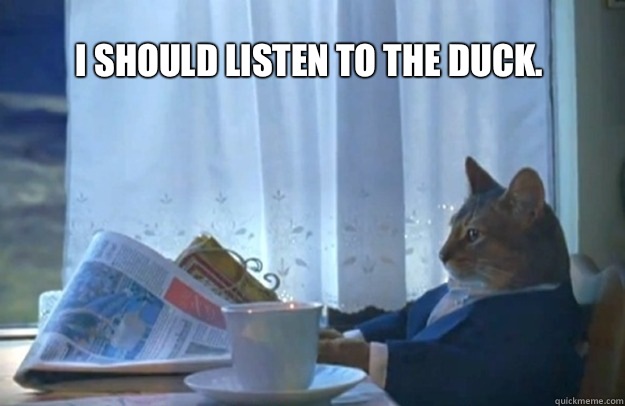 I should listen to the duck.  Sophisticated Cat