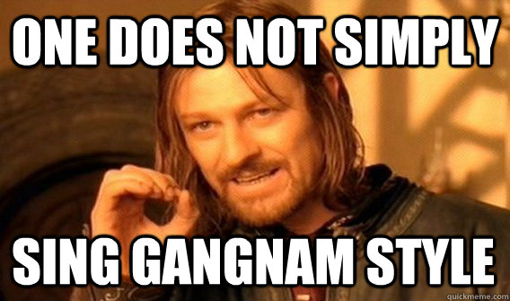 ONE DOES NOT SIMPLY SING GANGNAM STYLE  One Does Not Simply