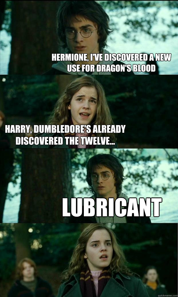 Hermione, I've discovered a new use for Dragon's blood Harry, Dumbledore's already discovered the twelve... Lubricant  Horny Harry