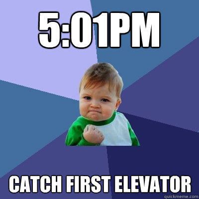 5:01PM Catch first elevator  Success Kid