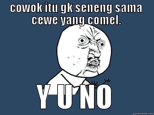 COWOK ITU GK SENENG SAMA CEWE YANG COMEL. Y U NO Y U No