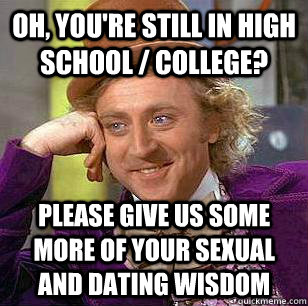 Oh, you're still in high school / college? Please give us some more of your sexual and dating wisdom - Oh, you're still in high school / college? Please give us some more of your sexual and dating wisdom  Misc