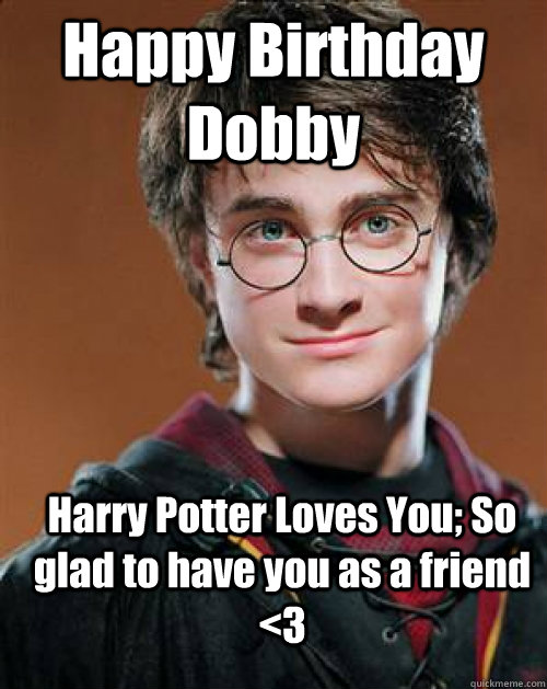 Happy Birthday Dobby  Harry Potter Loves You; So glad to have you as a friend <3 - Happy Birthday Dobby  Harry Potter Loves You; So glad to have you as a friend <3  Arousing Harry Potter