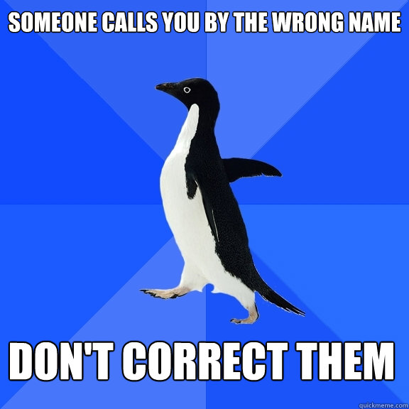 someone calls you by the wrong name don't correct them    Socially Awkward Penguin