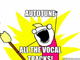 AUTOTUNE ALL THE VOCAL TRACKS!  All The Things