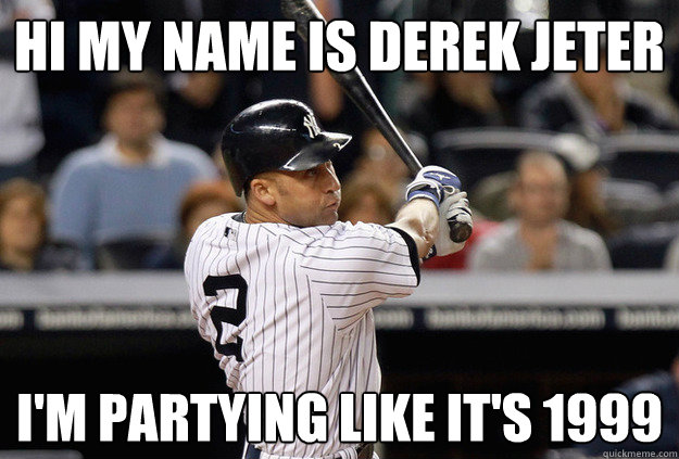 Hi My Name is Derek Jeter I'm Partying Like it's 1999 - Hi My Name is Derek Jeter I'm Partying Like it's 1999  Derek Jeter 1999