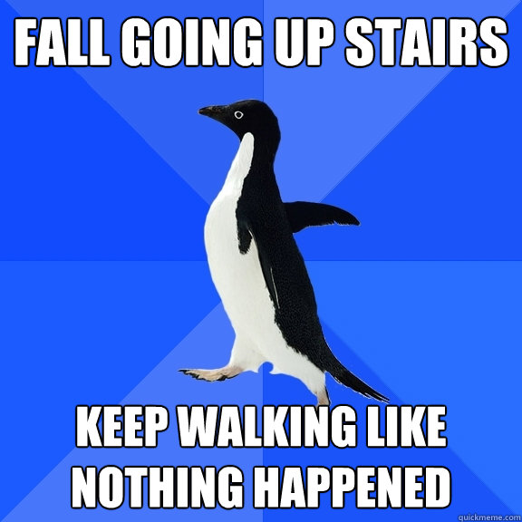 Fall Going Up Stairs Keep walking like nothing happened  Socially Awkward Penguin