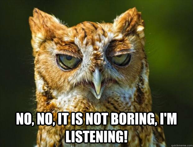 No, no, it is not boring, I'm listening! - No, no, it is not boring, I'm listening!  boring