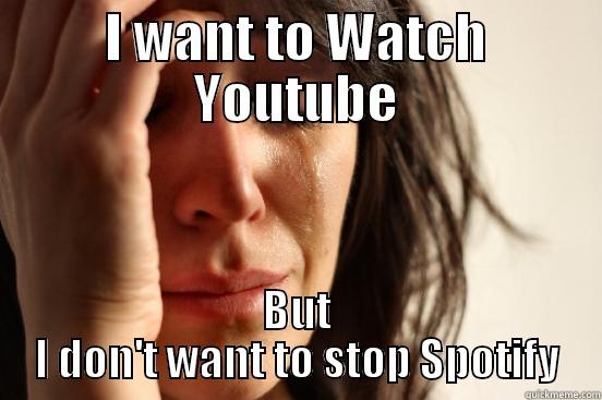 I WANT TO WATCH YOUTUBE BUT I DON'T WANT TO STOP SPOTIFY First World Problems