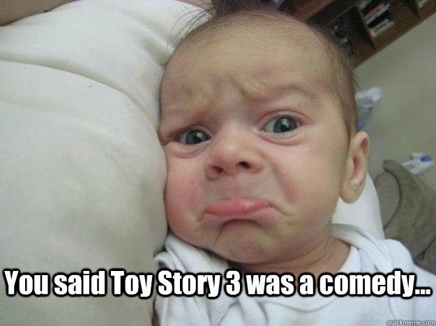 You said Toy Story 3 was a comedy...  Toy Story 3
