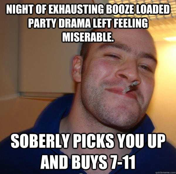 Night of exhausting booze loaded party drama left feeling miserable. Soberly Picks you up and buys 7-11 - Night of exhausting booze loaded party drama left feeling miserable. Soberly Picks you up and buys 7-11  Misc