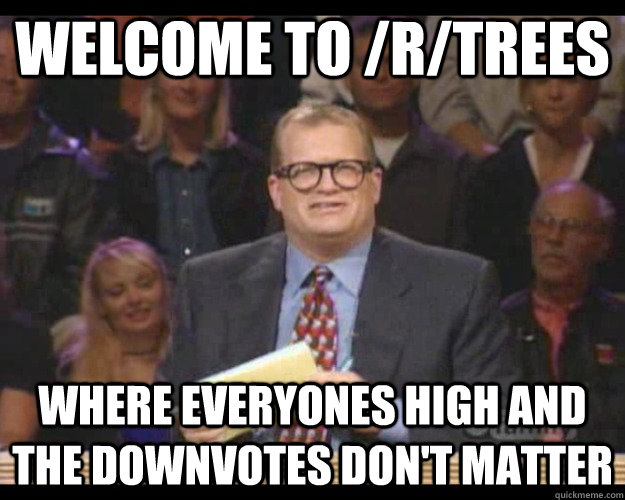 Welcome to /r/trees Where everyones high and the downvotes don't matter - Welcome to /r/trees Where everyones high and the downvotes don't matter  Whos Line