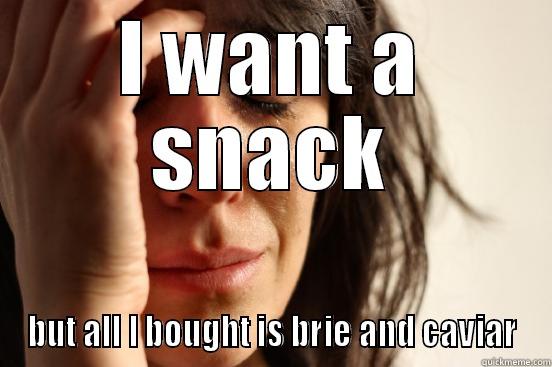 I WANT A SNACK BUT ALL I BOUGHT IS BRIE AND CAVIAR First World Problems