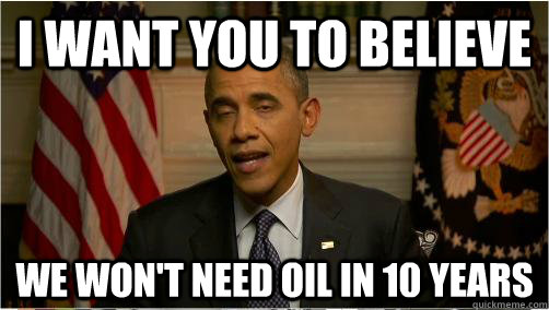 I want you to believe We won't need oil in 10 years - I want you to believe We won't need oil in 10 years  10 Obama