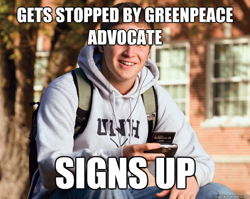 Gets stopped by Greenpeace advocate signs up  College Freshman