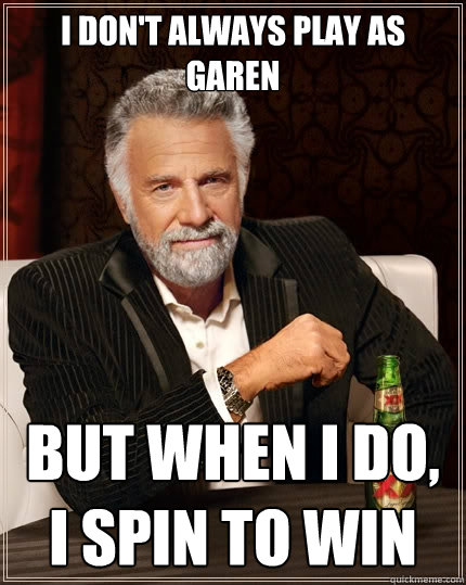 I don't always play as garen but when i do, i spin to win - I don't always play as garen but when i do, i spin to win  The Most Interesting Man In The World