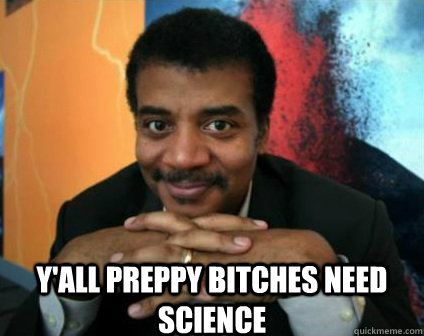  Y'ALL PREPPY BITCHES NEED SCIENCE  Condescending Neil deGrasse Tyson