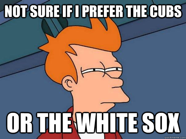 Not sure if I prefer the Cubs Or the White Sox  Futurama Fry