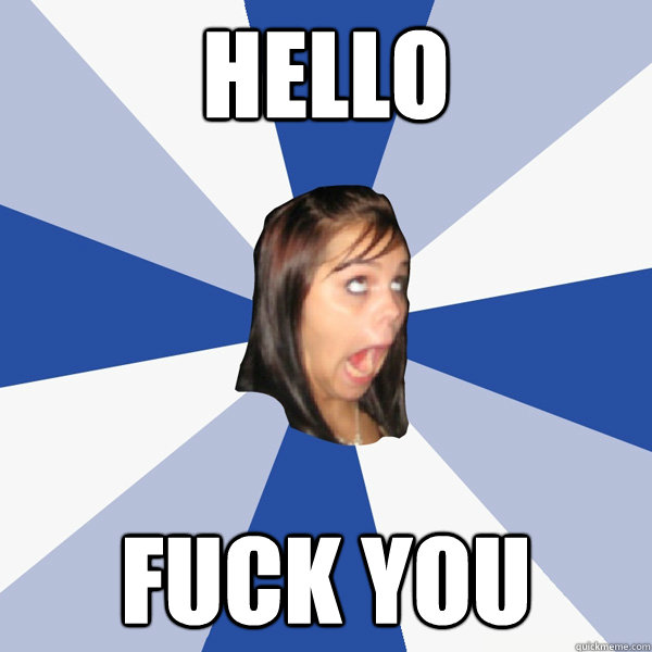 hello fuck you - hello fuck you  Annoying Facebook Girl