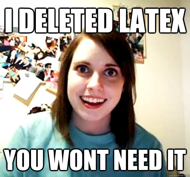 i deleted latex  you wont need it  Overly Attached Girlfriend