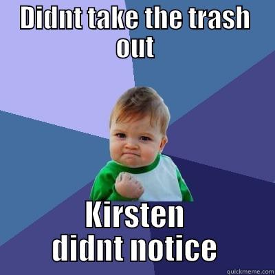 DIDNT TAKE THE TRASH OUT KIRSTEN DIDNT NOTICE Success Kid