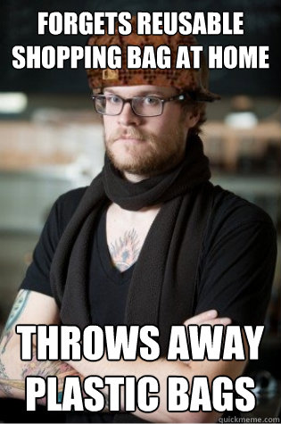 Forgets reusable shopping bag at home throws away plastic bags  scumbag hipster barista