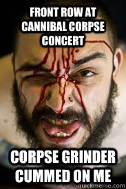 front row at cannibal corpse concert corpse grinder cummed on me  i cum blood
