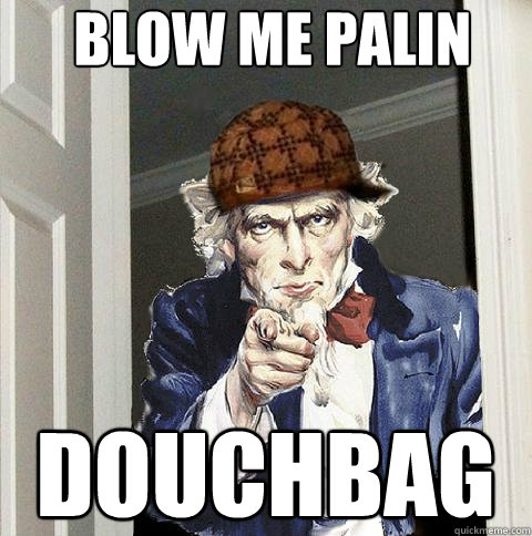  BLOW ME PALIN

 douchbag  Scumbag Uncle Sam