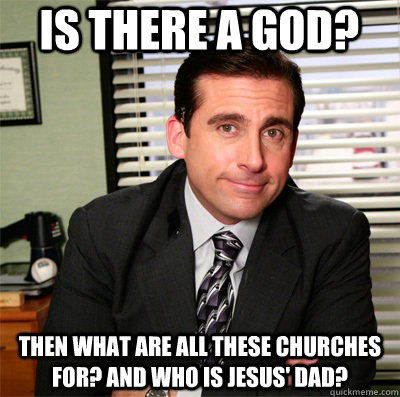 Is there a God? Then what are all these churches for? And who is Jesus' dad? - Is there a God? Then what are all these churches for? And who is Jesus' dad?  Clever Michael Scott