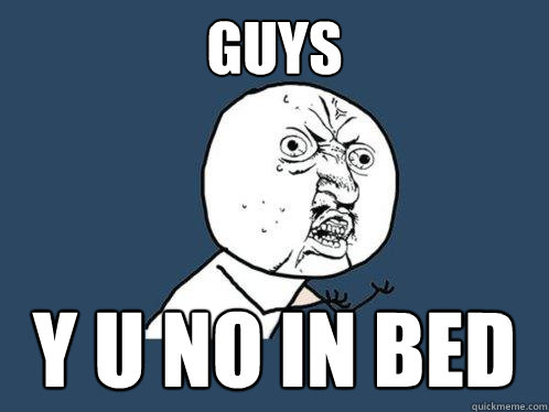 Guys Y u no in bed  Y U No