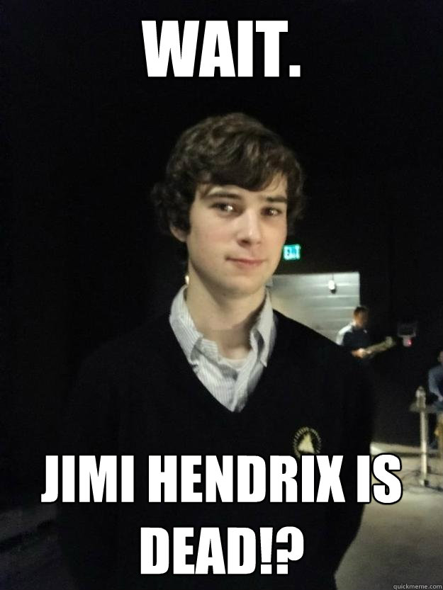 wait. jimi hendrix is dead!? - wait. jimi hendrix is dead!?  Gordon Meme