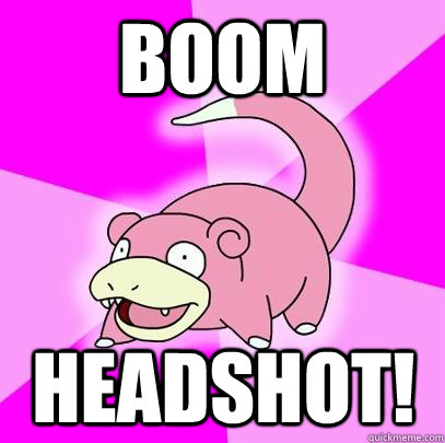 BOOM HEADSHOT!  Slowpoke