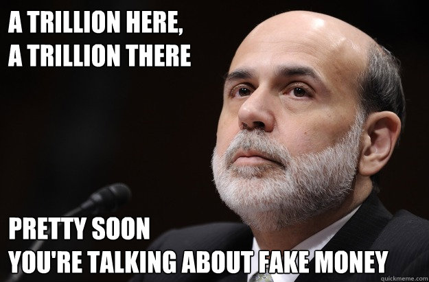 A Trillion Here,
A Trillion There Pretty Soon
You're Talking About Fake Money - A Trillion Here,
A Trillion There Pretty Soon
You're Talking About Fake Money  Bernankes Funny Money