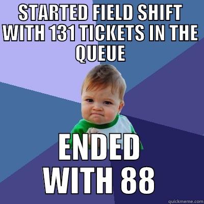 STARTED FIELD SHIFT WITH 131 TICKETS IN THE QUEUE ENDED WITH 88 Success Kid