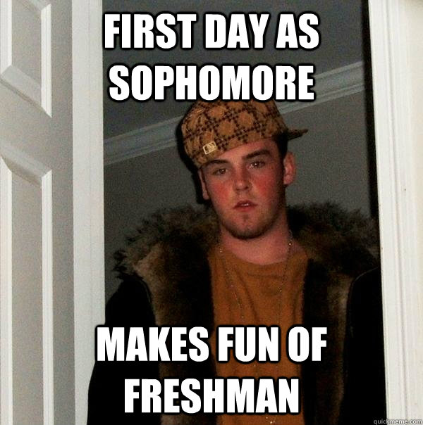 First day as  sophomore makes fun of freshman - First day as  sophomore makes fun of freshman  Scumbag Steve
