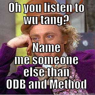 OH YOU LISTEN TO WU TANG? NAME ME SOMEONE ELSE THAN ODB AND METHOD Condescending Wonka