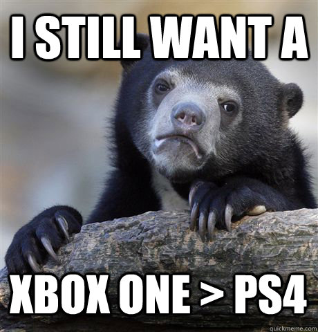 I STILL WANT A XBOX ONE > PS4  Confession Bear