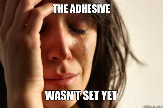 The Adhesive
 wasn't set yet   First World Problems