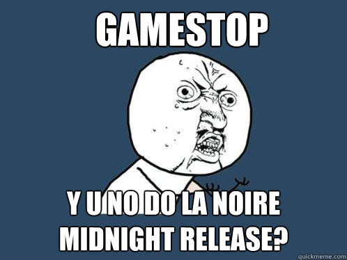 gamestop y u no do la noire midnight release?
  Y U No