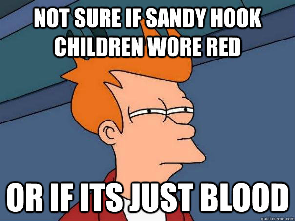Not sure if sandy hook children wore red Or if its just blood  Futurama Fry