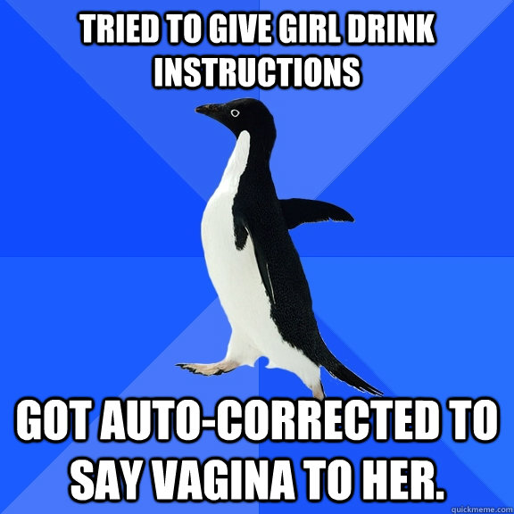 Tried to give girl drink instructions got auto-corrected to say vagina to her.  Socially Awkward Penguin