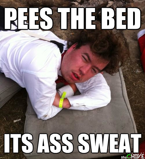 PEES THE BED ITS ASS SWEAT  BLACK OUT DAN