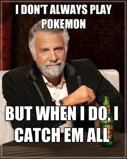 I don't always play pokemon But when I do, i catch em all  The Most Interesting Man In The World